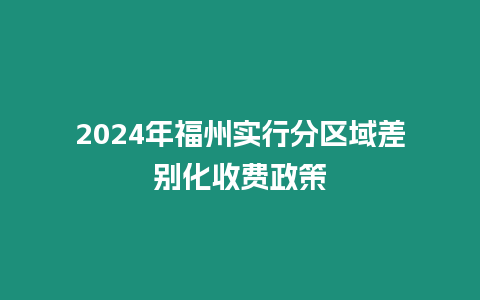 2024年福州實行分區域差別化收費政策