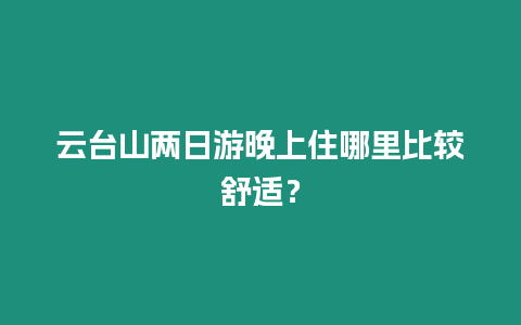 云臺山兩日游晚上住哪里比較舒適？