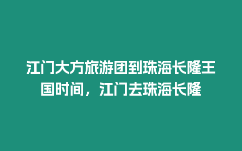 江門大方旅游團到珠海長隆王國時間，江門去珠海長隆