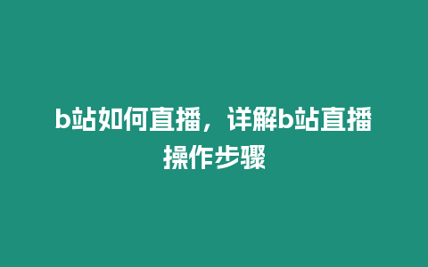 b站如何直播，詳解b站直播操作步驟