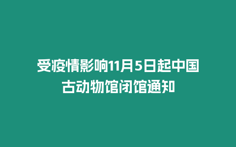 受疫情影響11月5日起中國古動物館閉館通知