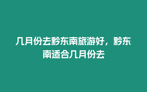 幾月份去黔東南旅游好，黔東南適合幾月份去