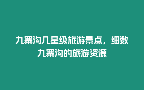 九寨溝幾星級旅游景點，細數(shù)九寨溝的旅游資源