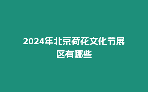 2024年北京荷花文化節(jié)展區(qū)有哪些