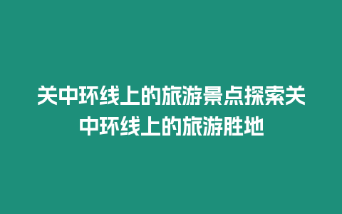 關(guān)中環(huán)線上的旅游景點(diǎn)探索關(guān)中環(huán)線上的旅游勝地