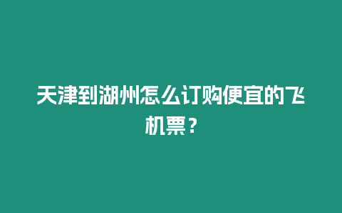 天津到湖州怎么訂購便宜的飛機票？