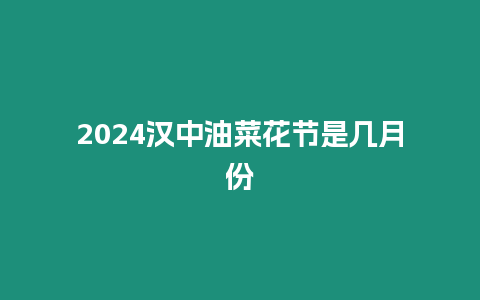 2024漢中油菜花節是幾月份