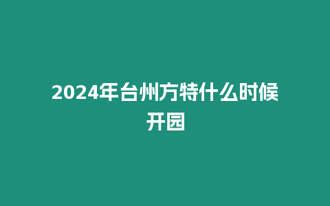 2024年臺州方特什么時(shí)候開園