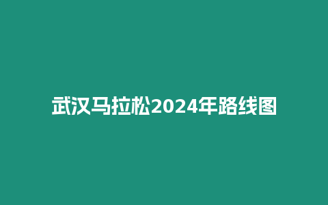 武漢馬拉松2024年路線圖