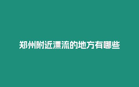 鄭州附近漂流的地方有哪些