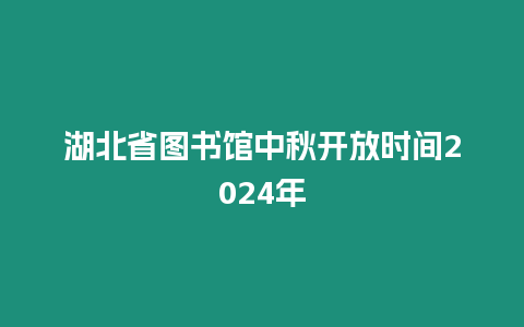 湖北省圖書館中秋開放時間2024年