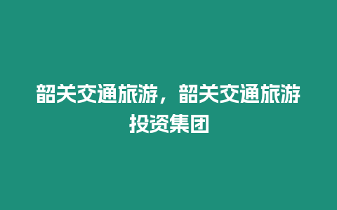 韶關交通旅游，韶關交通旅游投資集團