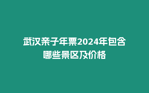 武漢親子年票2024年包含哪些景區(qū)及價格