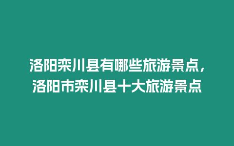 洛陽欒川縣有哪些旅游景點，洛陽市欒川縣十大旅游景點