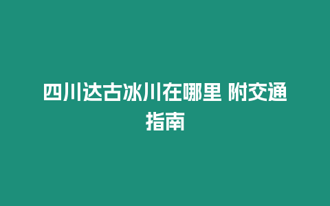 四川達古冰川在哪里 附交通指南