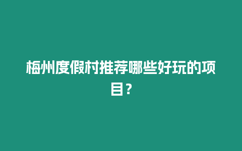 梅州度假村推薦哪些好玩的項目？