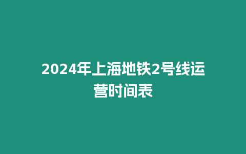 2024年上海地鐵2號線運營時間表