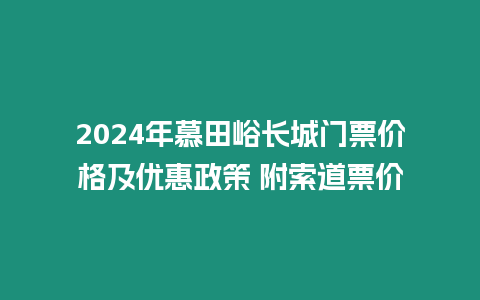 2024年慕田峪長城門票價格及優惠政策 附索道票價