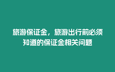 旅游保證金，旅游出行前必須知道的保證金相關(guān)問題