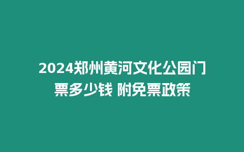 2024鄭州黃河文化公園門票多少錢 附免票政策