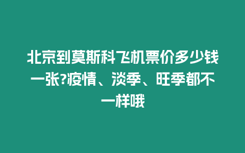 北京到莫斯科飛機票價多少錢一張?疫情、淡季、旺季都不一樣哦