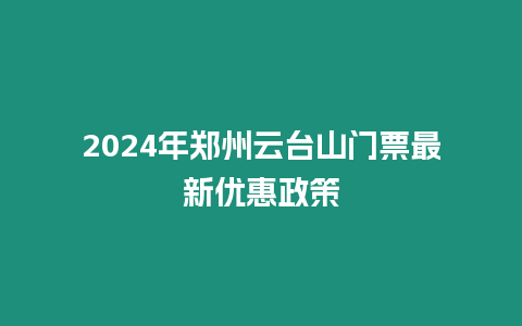 2024年鄭州云臺山門票最新優惠政策