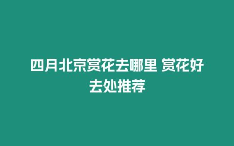 四月北京賞花去哪里 賞花好去處推薦