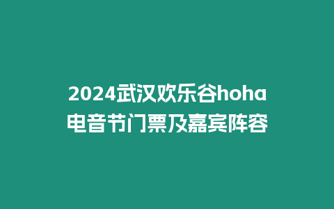 2024武漢歡樂谷hoha電音節門票及嘉賓陣容