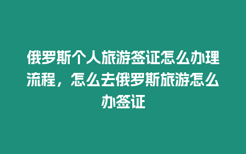 俄羅斯個人旅游簽證怎么辦理流程，怎么去俄羅斯旅游怎么辦簽證