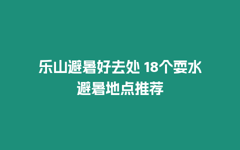 樂山避暑好去處 18個耍水避暑地點推薦