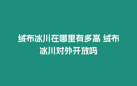 絨布冰川在哪里有多高 絨布冰川對(duì)外開(kāi)放嗎