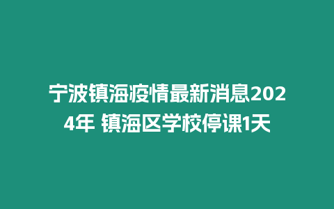 寧波鎮海疫情最新消息2024年 鎮海區學校停課1天