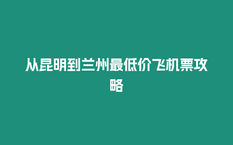 從昆明到蘭州最低價飛機票攻略