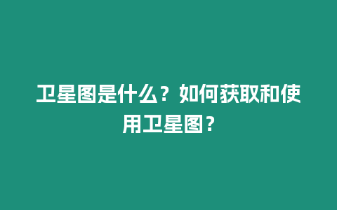 衛星圖是什么？如何獲取和使用衛星圖？