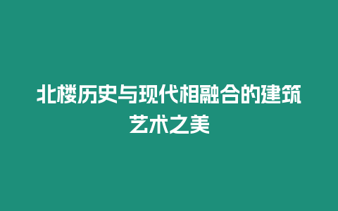 北樓歷史與現代相融合的建筑藝術之美