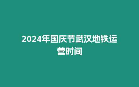 2024年國慶節武漢地鐵運營時間