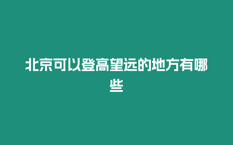 北京可以登高望遠的地方有哪些