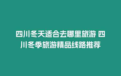 四川冬天適合去哪里旅游 四川冬季旅游精品線路推薦