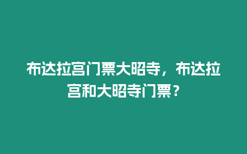 布達拉宮門票大昭寺，布達拉宮和大昭寺門票？