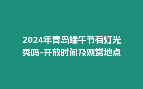 2024年青島端午節有燈光秀嗎-開放時間及觀賞地點