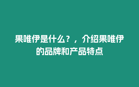 果唯伊是什么？，介紹果唯伊的品牌和產(chǎn)品特點