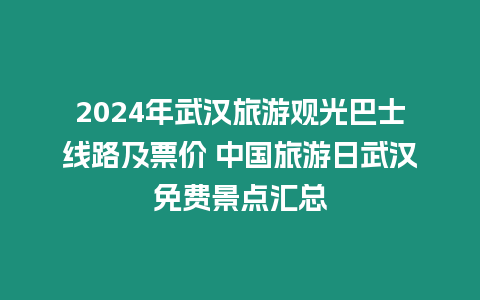 2024年武漢旅游觀光巴士線路及票價 中國旅游日武漢免費景點匯總