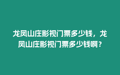 龍鳳山莊影視門票多少錢，龍鳳山莊影視門票多少錢啊？