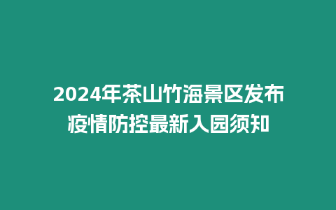 2024年茶山竹海景區(qū)發(fā)布疫情防控最新入園須知