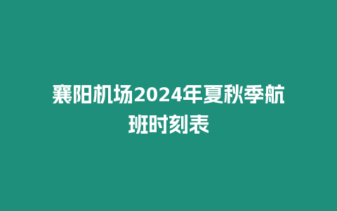 襄陽(yáng)機(jī)場(chǎng)2024年夏秋季航班時(shí)刻表