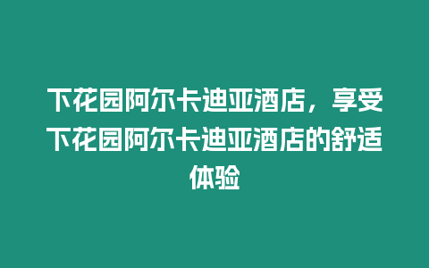 下花園阿爾卡迪亞酒店，享受下花園阿爾卡迪亞酒店的舒適體驗