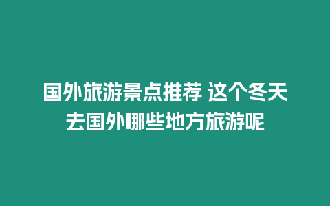 國外旅游景點推薦 這個冬天去國外哪些地方旅游呢