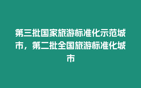 第三批國家旅游標準化示范城市，第二批全國旅游標準化城市