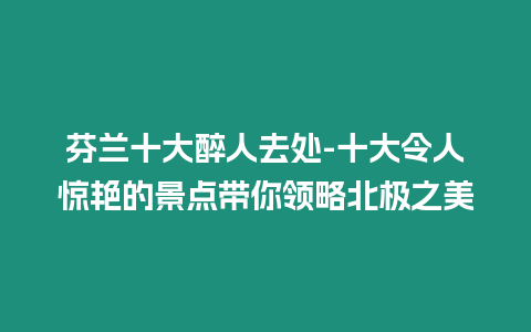 芬蘭十大醉人去處-十大令人驚艷的景點帶你領略北極之美