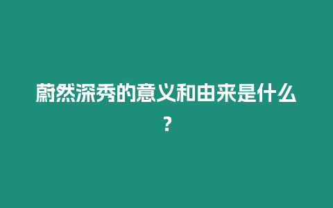 蔚然深秀的意義和由來是什么？